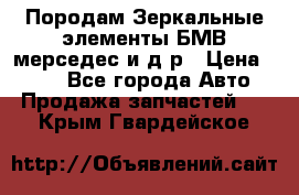 Породам Зеркальные элементы БМВ мерседес и д.р › Цена ­ 500 - Все города Авто » Продажа запчастей   . Крым,Гвардейское